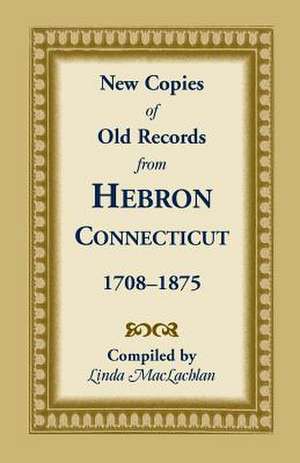 New Copies of Old Records from Hebron, Connecticut, 1708-1875 de Linda MacLachlan