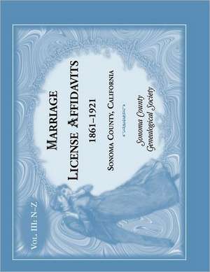 Marriages License Affidavits, 1861-1921, Sonoma County, California: Volume 3 de Sonoma County Genealogical Society