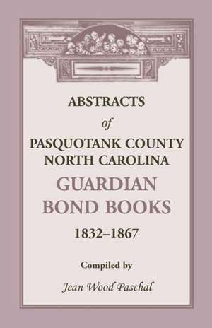 Abstracts of Pasquotank County, North Carolina, Guardian Bond Books, 1832-1867 de Jean Wood Paschal