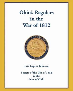 Ohio's Regulars in the War of 1812 de Eric E. Johnson