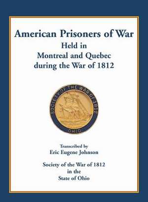 American Prisoners of War Held in Montreal and Quebec During the War of 1812 de Eric E. Johnson