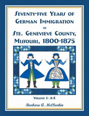 Seventy-Five Years of German Immigration to Ste. Genevieve County, Missouri de Barbara A. McClurkin