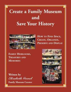 Create Your Family Museum and Save Your History de Elizabeth Goesel