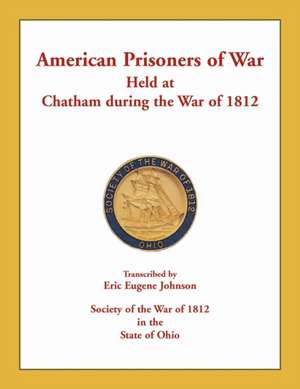 American Prisoners of War Held at Chatham During the War of 1812 de Eric Eugene Johnson