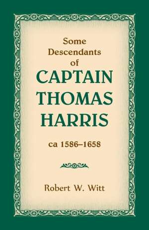 Some Descendants of Captain Thomas Harris, ca 1586-1658 de Robert W Witt