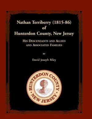 Nathan Terriberry (1815-86) of Hunterdon County, New Jersey, His Descendants, and Allied and Associated Families de David Joseph Riley