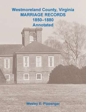 Westmoreland County, Virginia Marriage Records, 1850-1880 Annotated de Wesley E. Pippenger