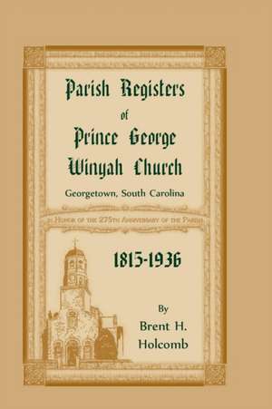 Parish Registers of Prince George Winyah Church, Georgetown, South Carolina, 1815-1936 de Brent H. Holcomb