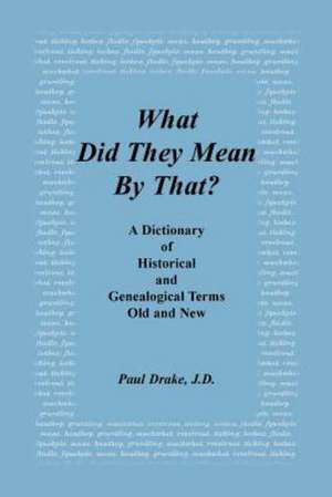 What Did They Mean by That? a Dictionary of Historical and Genealogical Terms, Old and New de Paul Drake