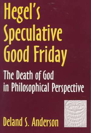 Hegel's Speculative Good Friday: The Death of God in Philosophical Perspective de Deland S. Anderson