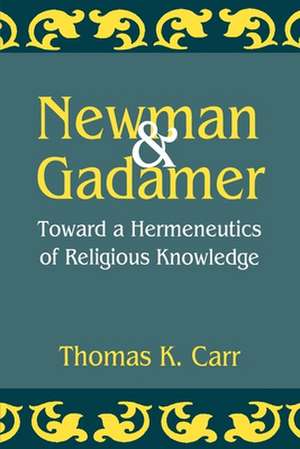 Newman and Gadamer: Toward a Hermeneutics of Religious Knowledge de Thomas K. Carr