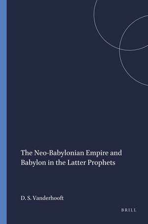 The Neo-Babylonian Empire and Babylon in the Latter Prophets de David Stephen Vanderhooft