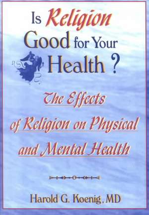 Is Religion Good for Your Health?: The Effects of Religion on Physical and Mental Health de Harold G Koenig