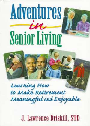 Adventures in Senior Living: Learning How to Make Retirement Meaningful and Enjoyable de Harold G Koenig