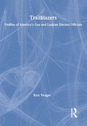 Trailblazers: Profiles of America's Gay and Lesbian Elected Officials de Kenneth S Yeager