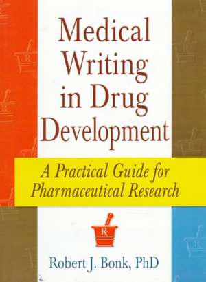 Medical Writing in Drug Development: A Practical Guide for Pharmaceutical Research de Robert J. Bonk