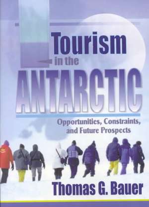 Tourism in the Antarctic: Opportunities, Constraints, and Future Prospects de Thomas Bauer