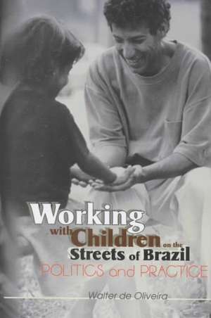 Working with Children on the Streets of Brazil: Politics and Practice de Walter de Oliveira