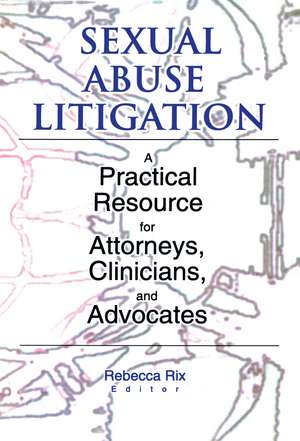 Sexual Abuse Litigation: A Practical Resource for Attorneys, Clinicians, and Advocates de Rebecca A Rix