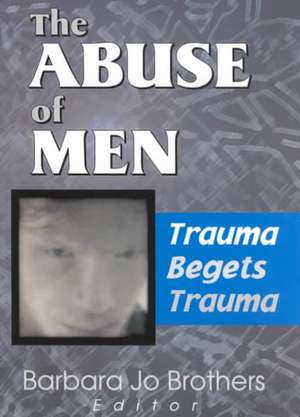 The Abuse of Men: Trauma Begets Trauma de Barbara Jo Brothers