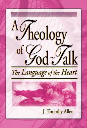 A Theology of God-Talk: The Language of the Heart de J. Timothy Allen