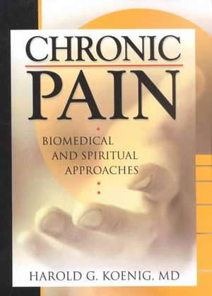 Chronic Pain: Biomedical and Spiritual Approaches de Harold G Koenig