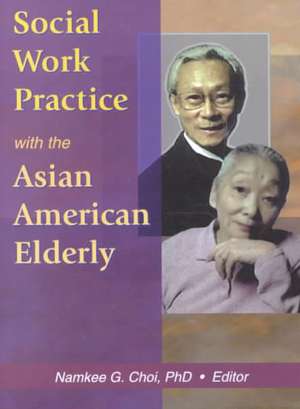 Social Work Practice with the Asian American Elderly de Namkee G. Choi