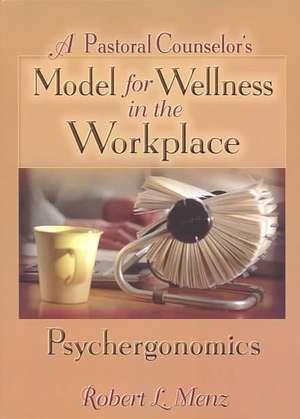 A Pastoral Counselor's Model for Wellness in the Workplace: Psychergonomics de Robert L Menz