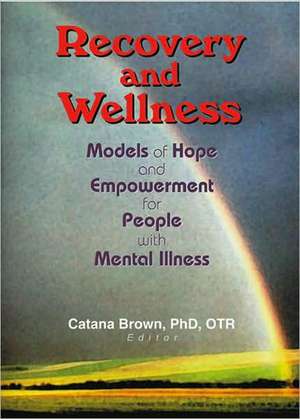 Recovery and Wellness: Models of Hope and Empowerment for People with Mental Illness de Catana Brown