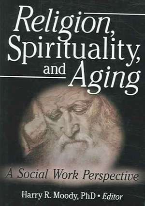 Religion, Spirituality, and Aging: A Social Work Perspective de Harry R. Moody