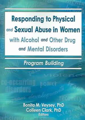 Responding to Physical and Sexual Abuse in Women with Alcohol and Other Drug and Mental Disorders: Program Building de Bonita Veysey