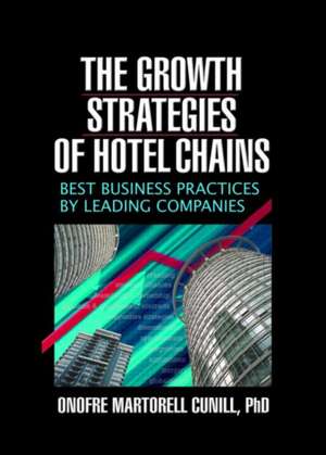 The Growth Strategies of Hotel Chains: Best Business Practices by Leading Companies de Kaye Sung Chon