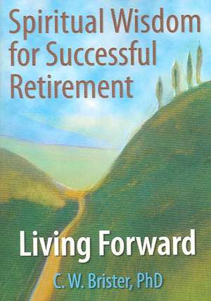 Spiritual Wisdom for Successful Retirement: Living Forward de James W Ellor