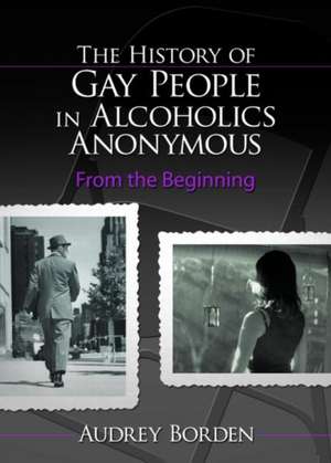 The History of Gay People in Alcoholics Anonymous: From the Beginning de Audrey Borden