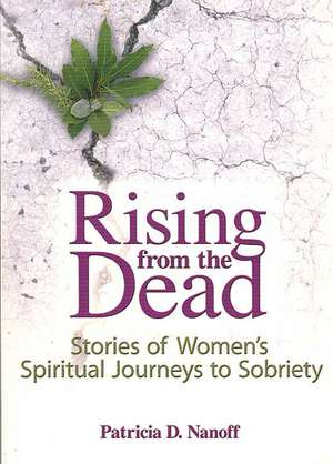 Rising from the Dead: Stories of Women's Spiritual Journeys to Sobriety de Patricia Nanoff