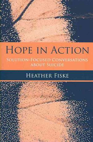 Hope in Action: Solution-Focused Conversations About Suicide de Heather Fiske