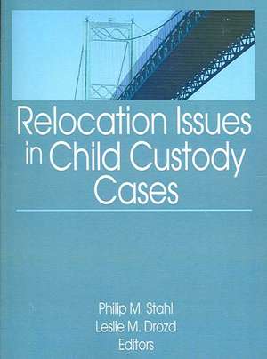 Relocation Issues in Child Custody Cases de Philip M. Stahl