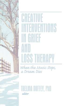 Creative Interventions in Grief and Loss Therapy: When the Music Stops, a Dream Dies de Thelma Duffey