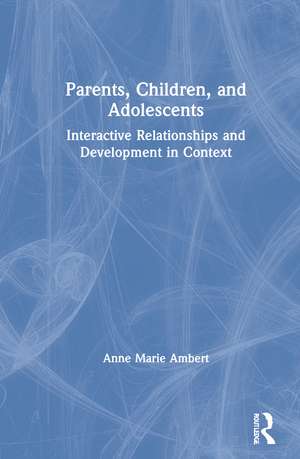 Parents, Children, and Adolescents: Interactive Relationships and Development in Context de Anne Marie Ambert