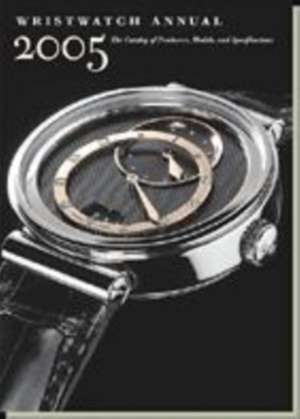 Wristwatch Annual 2005: The Catalog of Producers, Models, and Specifications de Peter Braun