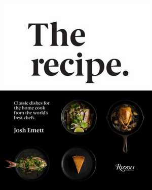 The Recipe: Classic Dishes for the Home Cook from the World's Best Chefs de Josh Emett