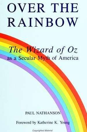 Over the Rainbow: The Wizard of Oz as a Secular Myth of America de Paul Nathanson