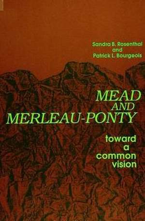 Mead and Merleau-Ponty: Toward a Common Vision de Sandra B. Rosenthal