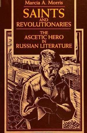 Saints and Revolutionaries: The Ascetic Hero in Russian Fiction de Marcia A. Morris