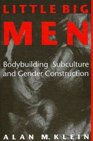 Little Big Men: Bodybuilding Subculture and Gender Construction de Alan M. Klein