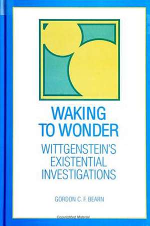 Waking to Wonder: Wittgenstein's Existential Investigations de Gordon C.F. Bearn