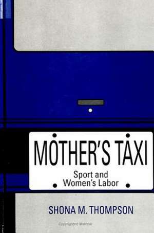 Mother's Taxi: Sport and Women's Labor de Shona M. Thompson