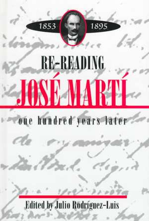 Re-Reading Jose Marti (1853-1895): One Hundred Years Later de Julio Rodriguez-Luis