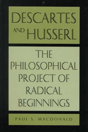 Descartes and Husserl: The Philosophical Project of Radical Beginnings de Paul S. MacDonald