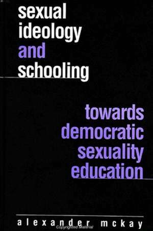 Sexual Ideology and Schooling: Towards Democratic Sexuality Education de Alexander McKay